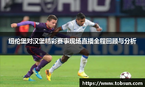 纽伦堡对汉堡精彩赛事现场直播全程回顾与分析