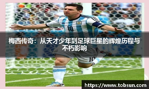 梅西传奇：从天才少年到足球巨星的辉煌历程与不朽影响
